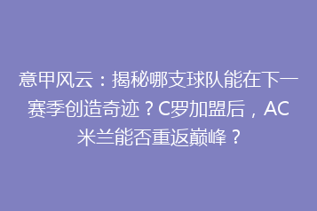 意甲风云:揭秘哪支球队能在下一赛季创造奇迹?C罗加盟后,AC米兰能否重返巅峰?