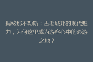 揭秘那不勒斯：古老城邦的现代魅力，为何这里成为游客心中的必游之地？