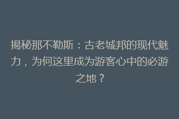 揭秘那不勒斯:古老城邦的现代魅力,为何这里成为游客心中的必游之地?