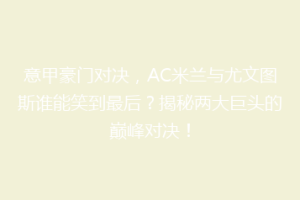 意甲豪门对决，AC米兰与尤文图斯谁能笑到最后？揭秘两大巨头的巅峰对决！