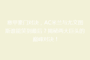 意甲豪门对决,AC米兰与尤文图斯谁能笑到最后?揭秘两大巨头的巅峰对决!