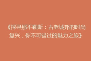 《探寻那不勒斯：古老城邦的时尚复兴，你不可错过的魅力之旅》