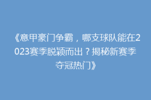 《意甲豪门争霸，哪支球队能在2023赛季脱颖而出？揭秘新赛季夺冠热门》