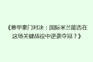 《意甲豪门对决：国际米兰能否在这场关键战役中逆袭夺冠？》