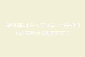 揭秘国际米兰传奇球星:他是如何成为意甲最耀眼的存在?