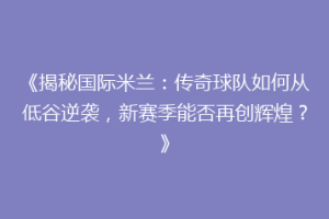 《揭秘国际米兰：传奇球队如何从低谷逆袭，新赛季能否再创辉煌？》