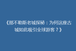 《那不勒斯老城探秘：为何这座古城如此吸引全球游客？》