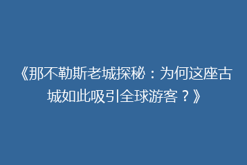 《那不勒斯老城探秘:为何这座古城如此吸引全球游客?》
