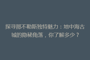 探寻那不勒斯独特魅力：地中海古城的隐秘角落，你了解多少？