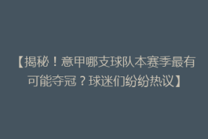 【揭秘！意甲哪支球队本赛季最有可能夺冠？球迷们纷纷热议】