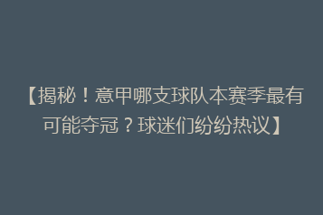 【揭秘!意甲哪支球队本赛季最有可能夺冠?球迷们纷纷热议】