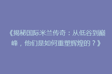 《揭秘国际米兰传奇:从低谷到巅峰,他们是如何重塑辉煌的?》