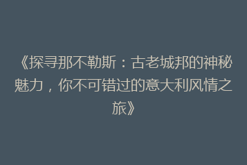 《探寻那不勒斯:古老城邦的神秘魅力,你不可错过的意大利风情之旅》