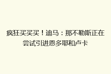 疯狂买买买!迪马:那不勒斯正在尝试引进恩多耶和卢卡