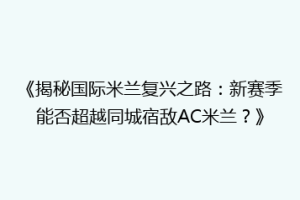 《揭秘国际米兰复兴之路：新赛季能否超越同城宿敌AC米兰？》