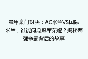 意甲豪门对决：AC米兰VS国际米兰，谁能问鼎冠军荣耀？揭秘两强争霸背后的故事