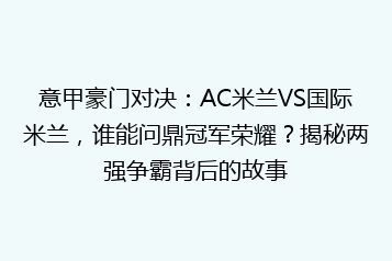 意甲豪门对决：AC米兰VS国际米兰，谁能问鼎冠军荣耀？揭秘两强争霸背后的故事