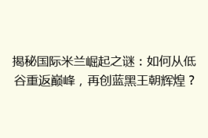 揭秘国际米兰崛起之谜：如何从低谷重返巅峰，再创蓝黑王朝辉煌？