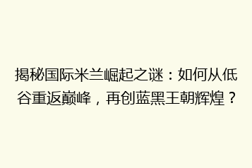 揭秘国际米兰崛起之谜:如何从低谷重返巅峰,再创蓝黑王朝辉煌?