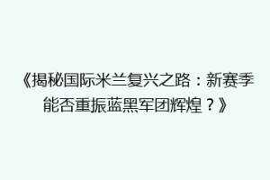 《揭秘国际米兰复兴之路：新赛季能否重振蓝黑军团辉煌？》