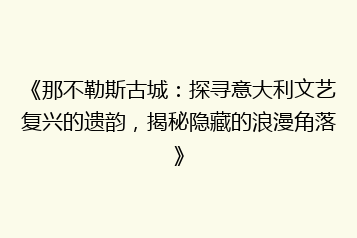 《那不勒斯古城:探寻意大利文艺复兴的遗韵,揭秘隐藏的浪漫角落》