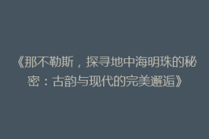 《那不勒斯，探寻地中海明珠的秘密：古韵与现代的完美邂逅》