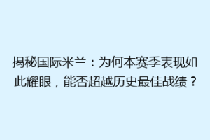 揭秘国际米兰：为何本赛季表现如此耀眼，能否超越历史最佳战绩？