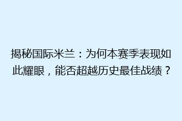 揭秘国际米兰:为何本赛季表现如此耀眼,能否超越历史最佳战绩?