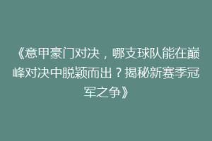 《意甲豪门对决，哪支球队能在巅峰对决中脱颖而出？揭秘新赛季冠军之争》
