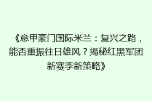 《意甲豪门国际米兰：复兴之路，能否重振往日雄风？揭秘红黑军团新赛季新策略》