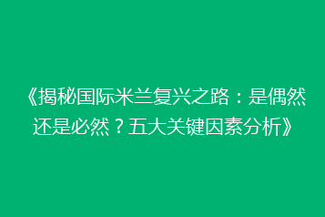 《揭秘国际米兰复兴之路:是偶然还是必然?五大关键因素分析》