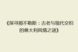 《探寻那不勒斯：古老与现代交织的意大利风情之谜》