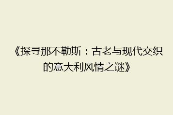 《探寻那不勒斯：古老与现代交织的意大利风情之谜》