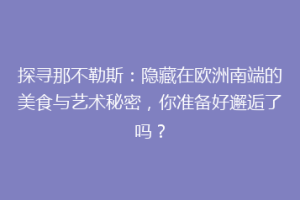 探寻那不勒斯：隐藏在欧洲南端的美食与艺术秘密，你准备好邂逅了吗？