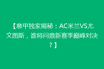 【意甲独家揭秘:AC米兰VS尤文图斯,谁将问鼎新赛季巅峰对决?】