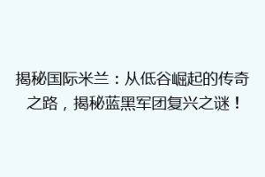 揭秘国际米兰：从低谷崛起的传奇之路，揭秘蓝黑军团复兴之谜！