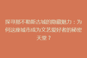 探寻那不勒斯古城的隐藏魅力：为何这座城市成为文艺爱好者的秘密天堂？