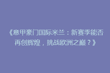 《意甲豪门国际米兰:新赛季能否再创辉煌,挑战欧洲之巅?》