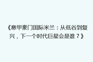 《意甲豪门国际米兰：从低谷到复兴，下一个时代巨星会是谁？》