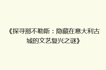《探寻那不勒斯:隐藏在意大利古城的文艺复兴之谜》
