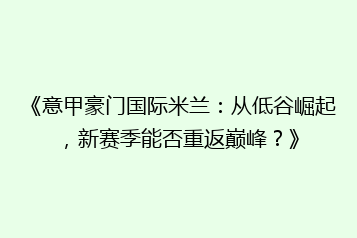 《意甲豪门国际米兰:从低谷崛起,新赛季能否重返巅峰?》