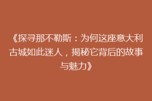 《探寻那不勒斯：为何这座意大利古城如此迷人，揭秘它背后的故事与魅力》