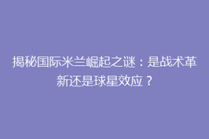 揭秘国际米兰崛起之谜：是战术革新还是球星效应？