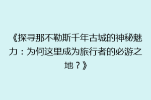 《探寻那不勒斯千年古城的神秘魅力：为何这里成为旅行者的必游之地？》