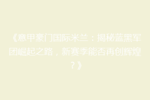 《意甲豪门国际米兰：揭秘蓝黑军团崛起之路，新赛季能否再创辉煌？》