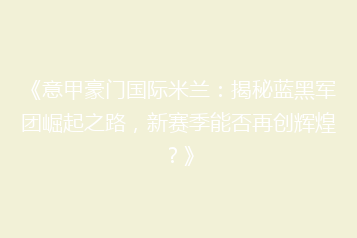 《意甲豪门国际米兰:揭秘蓝黑军团崛起之路,新赛季能否再创辉煌?》