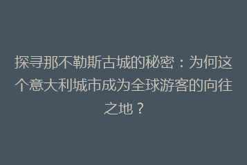 探寻那不勒斯古城的秘密:为何这个意大利城市成为全球游客的向往之地?