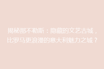 揭秘那不勒斯:隐藏的文艺古城,比罗马更浪漫的意大利魅力之城?