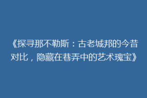 《探寻那不勒斯：古老城邦的今昔对比，隐藏在巷弄中的艺术瑰宝》