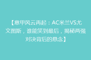 【意甲风云再起：AC米兰VS尤文图斯，谁能笑到最后，揭秘两强对决背后的悬念】